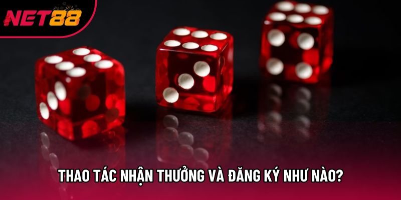 Thao tác nhận thưởng và đăng ký như nào? Thao tác nhận thưởng và đăng ký như nào?